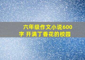 六年级作文小说600字 开满丁香花的校园